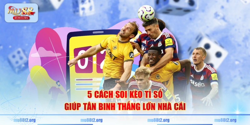 5 cách soi kèo tỉ số giúp tân binh thắng lớn nhà cái