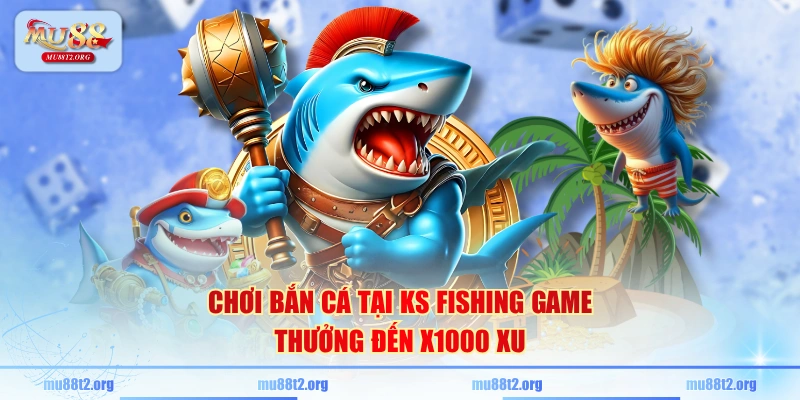 Chơi bắn cá tại KS fishing game thưởng đến x1000 xu
