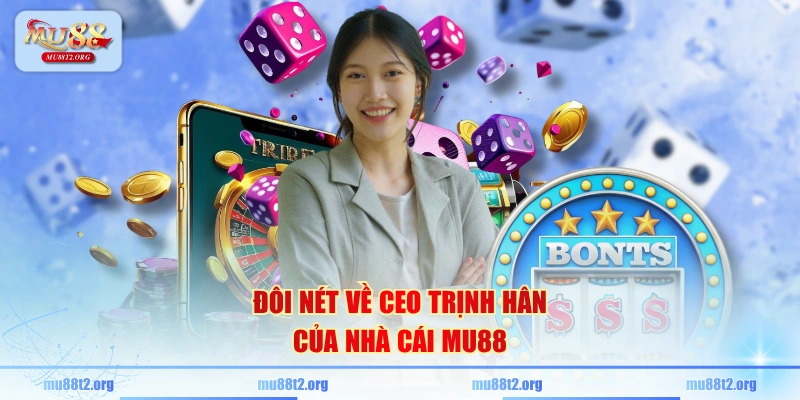 Đôi nét về CEO Trịnh Hân của nhà cái MU88