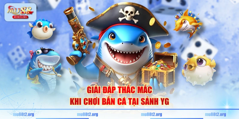 Giải đáp thắc mắc khi chơi bắn cá tại sảnh YG