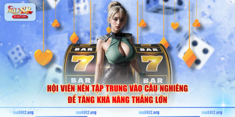 Hội viên nên tập trung vào cầu nghiêng để tăng khả năng thắng lớn