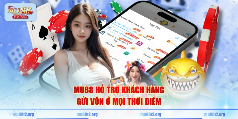 MU88 hỗ trợ khách hàng gửi vốn ở mọi thời điểm
