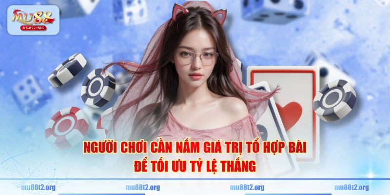 Người chơi cần nắm giá trị tổ hợp bài để tối ưu tỷ lệ thắng