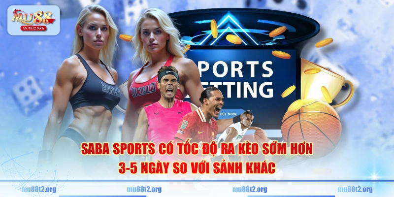 SABA Sports có tốc độ ra kèo sớm hơn 3-5 ngày so với sảnh khác