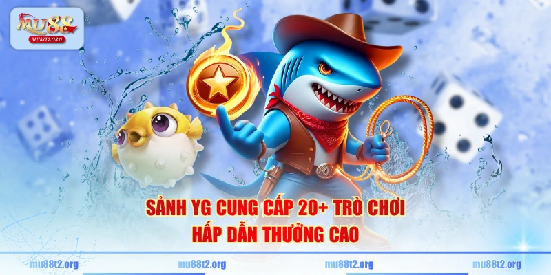 Sảnh YG cung cấp 20+ trò chơi hấp dẫn thưởng cao